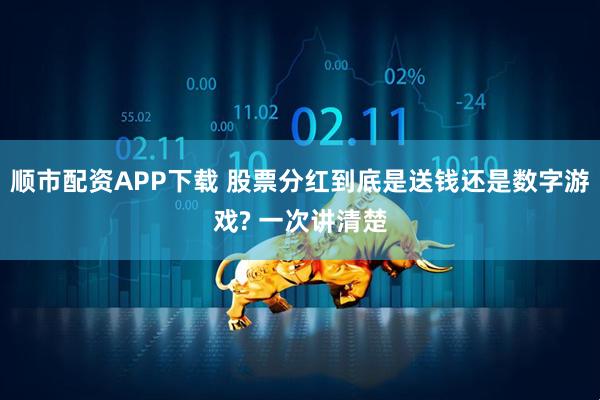 顺市配资APP下载 股票分红到底是送钱还是数字游戏? 一次讲清楚