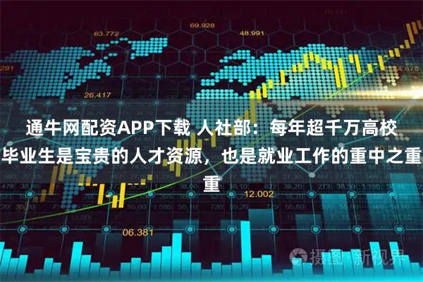 通牛网配资APP下载 人社部：每年超千万高校毕业生是宝贵的人才资源，也是就业工作的重中之重
