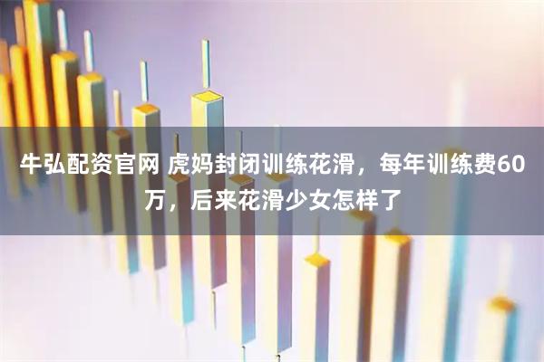 牛弘配资官网 虎妈封闭训练花滑，每年训练费60万，后来花滑少女怎样了