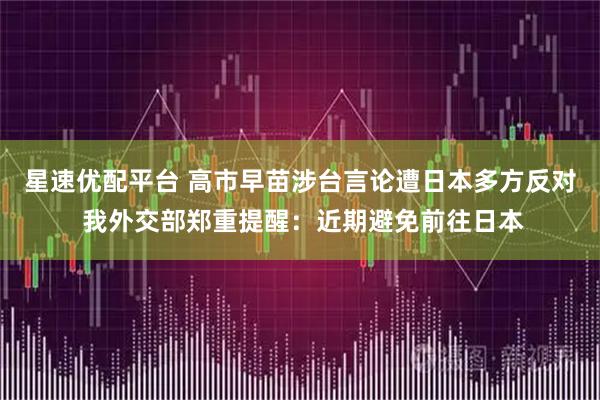 星速优配平台 高市早苗涉台言论遭日本多方反对 我外交部郑重提醒:近期避免前往日本