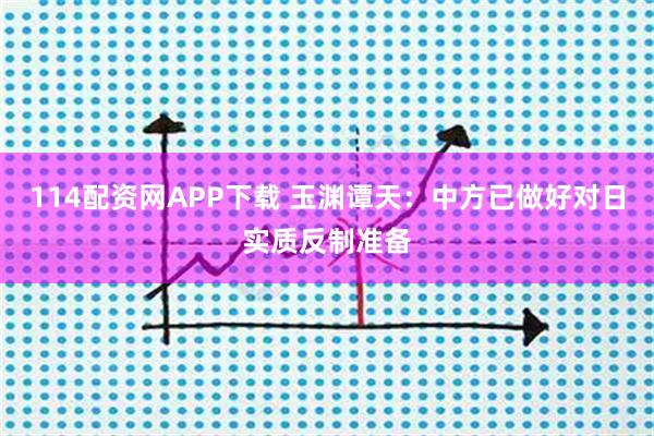114配资网APP下载 玉渊谭天:中方已做好对日实质反制准备