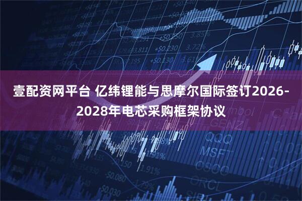 壹配资网平台 亿纬锂能与思摩尔国际签订2026-2028年电芯采购框架协议