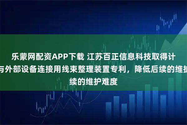 乐蒙网配资APP下载 江苏百正信息科技取得计算机与外部设备连接用线束整理装置专利,降低后续的维护难度