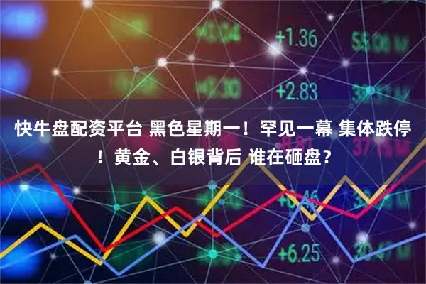 快牛盘配资平台 黑色星期一！罕见一幕 集体跌停！黄金、白银背后 谁在砸盘？