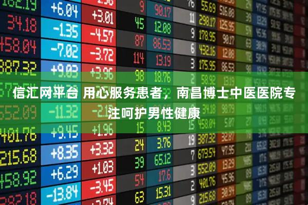 信汇网平台 用心服务患者，南昌博士中医医院专注呵护男性健康