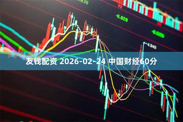 友钱配资 2026-02-24 中国财经60分