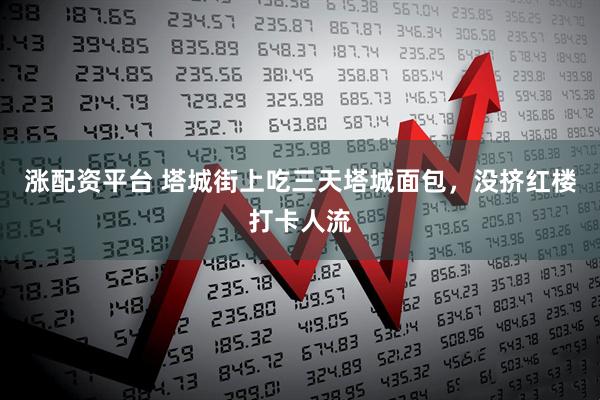 涨配资平台 塔城街上吃三天塔城面包，没挤红楼打卡人流