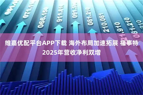 维嘉优配平台APP下载 海外布局加速拓展 福事特2025年营收净利双增