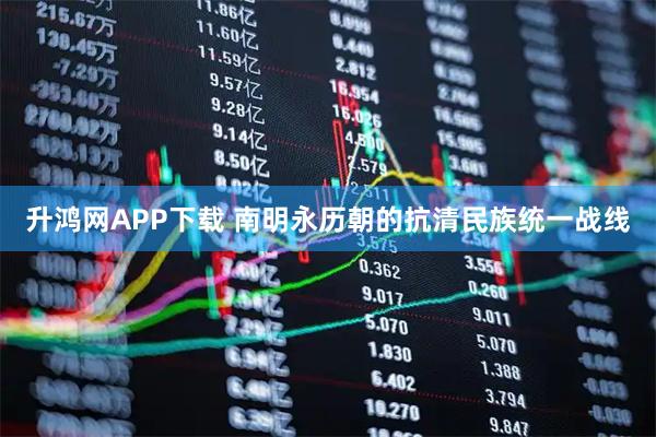 升鸿网APP下载 南明永历朝的抗清民族统一战线