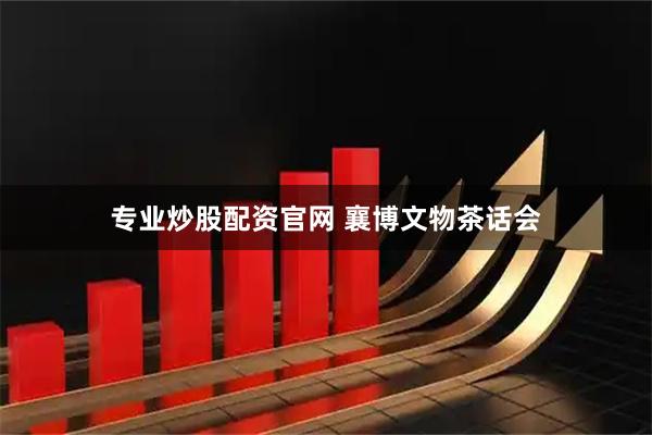 专业炒股配资官网 襄博文物茶话会