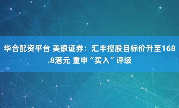 华合配资平台 美银证券：汇丰控股目标价升至168.8港元 重申“买入”评级
